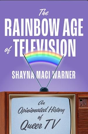 The Rainbow Age of Television: An Opinionated History of Queer TV by Shayna Maci Warner