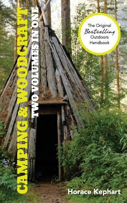 Camping and Woodcraft: A Handbook for Vacation Campers and for Travelers in the Wilderness (2 Volumes in 1) by Horace Kephart