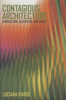 Contagious Architecture: Computation, Aesthetics, and Space by Luciana Parisi