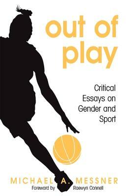 Out of Play: Critical Essays on Gender and Sport by Michael A. Messner