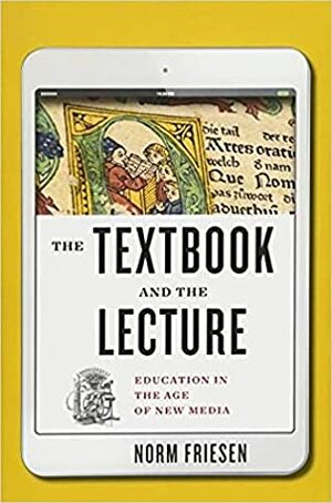 The Textbook and the Lecture: Education in the Age of New Media by Norm Friesen