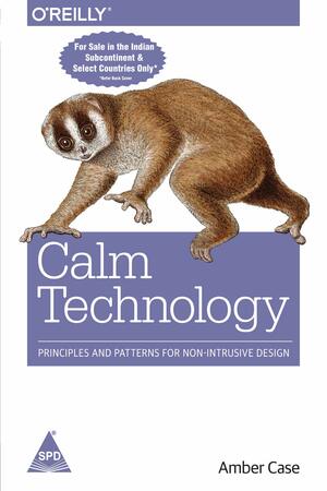 Calm Technology:: Principles and Patterns for Non-Intrusive Design by Amber Case
