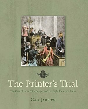 The Printer's Trial: The Case of John Peter Zenger and the Fight for a Free Press by Gail Jarrow