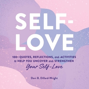 Self-Love: 100+ Quotes, Reflections, and Activities to Help You Uncover and Strengthen Your Self-Love by Devi B. Dillard-Wright