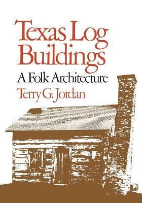 Texas Log Buildings: A Folk Architecture by Terry G. Jordan