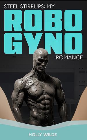 Steel Stirrups: My Robo gyno romance: a sentient Sci-Fi robotic Romance by Holly Wilde