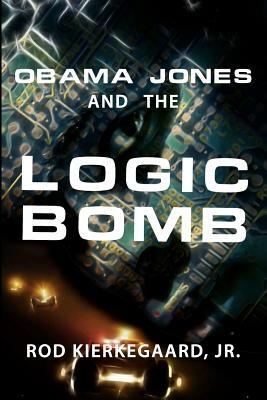 Obama Jones and The Logic Bomb by Rod Kierkegaard Jr