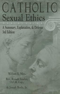 Catholic Sexual Ethics: A Summary, Explanation, & Defense by Ronald Lawler, Joseph Boyle, William E. May