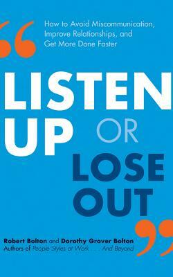 Listen Up or Lose Out: How to Avoid Miscommunication, Improve Relationships, and Get More Done Faster by Robert Bolton, Dorothy Grover Bolton