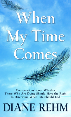 When My Time Comes: Conversations about Whether Those Who Are Dying Should Have the Right to Determine When Life Should End by Diane Rehm