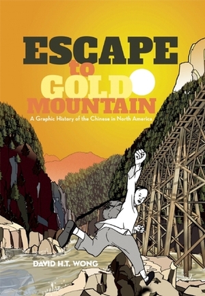 Escape to Gold Mountain: A Graphic History of the Chinese in North America by David H.T. Wong