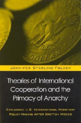 Theories of International Cooperation and the Primacy of Anarchy: Explaining U.S. International Monetary Policy-Making After Bretton Woods by Jennifer Sterling-Folker