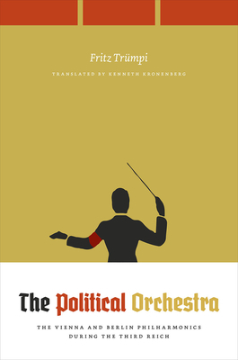 The Political Orchestra: The Vienna and Berlin Philharmonics During the Third Reich by Fritz Trümpi