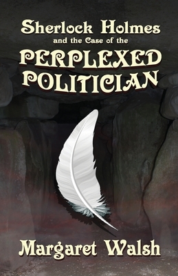 Sherlock Holmes and The Case of The Perplexed Politician by Margaret Walsh