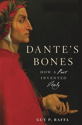 Dante's Bones: How a Poet Invented Italy by Guy P. Raffa