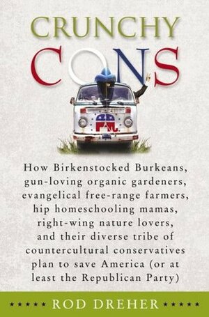 Crunchy Cons: How Birkenstocked Burkeans, gun-loving organic gardeners, evangelical free-range farmers, hip homeschooling mamas, right-wing nature ... America (or at least the Republican Party) by Rod Dreher