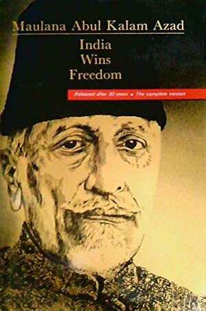 India Wins Freedom: The Complete Version by Maulana Abul Kalam Azad