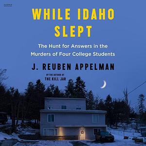 While Idaho Slept: The Hunt for Answers in the Murders of Four College Students by J. Reuben Appelman