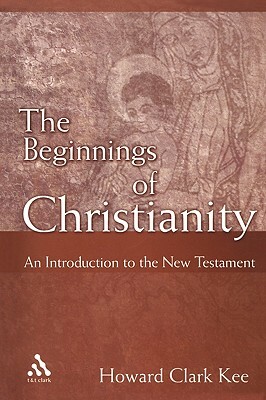 The Beginnings of Christianity: An Introduction to the New Testament by Howard Clark Kee