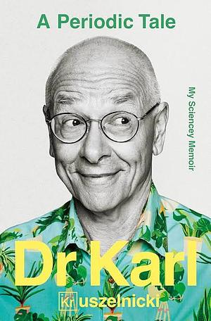 A Periodic Tale: My Sciencey memoir, the life-long experiment of Australia's favourite science champion Dr Karl Kruszelnicki, for fans of David Attenborough, Adam Spencer and Brian Cox by Karl Kruszelnicki