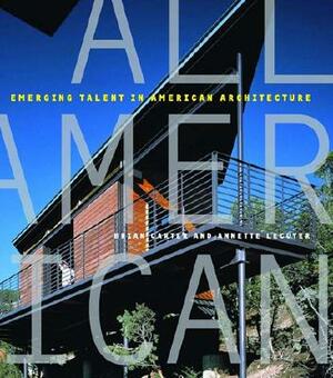 All American: Emerging Talent in American Architecture by Brian Carter, Annette W. LeCuyer