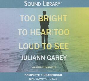 Too Bright to Hear, Too Loud to See by Juliann Garey
