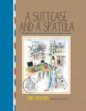 A Suitcase and a Spatula: Recipes and stories from around the world by Tori Haschka