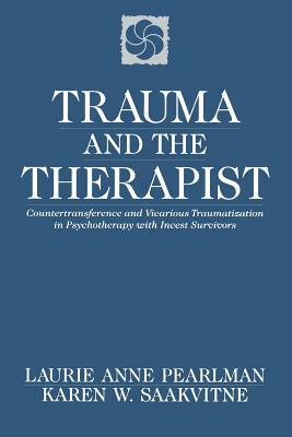 Trauma and the Therapist: Countertransference and Vicarious Traumatization in Psychothcountertransference and Vicarious Traumatization in Psycho by Karen W. Saakvitne, Laurie Anne Pearlman