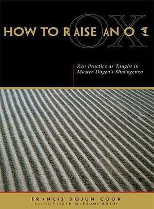 How to Raise an Ox: Zen Practice as Taught in Master Dogen's Shobogenzo by Taizan Maezumi Roshi, Francis Harold Cook, Francis Harold Cook