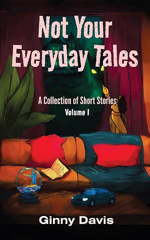 Not Your Everyday Tales: A Collection of Short Stories, Volume I by Ginny Davis