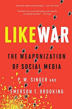 LikeWar: the Weaponization of Social Media by Emerson T. Brooking, P.W. Singer