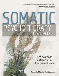 Somatic Psychotherapy Toolbox: 125 Worksheets and Exercises to Treat Trauma & Stress by Manuela Mischke-Reeds