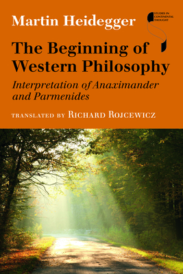 The Beginning of Western Philosophy: Interpretation of Anaximander and Parmenides by Martin Heidegger