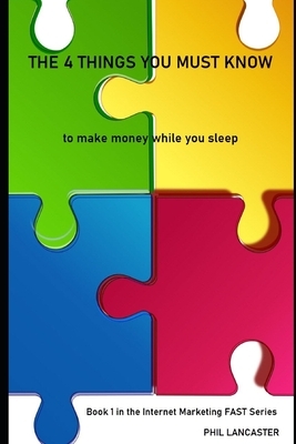 The 4 Things You Must Know: to make money while you sleep by Phil Lancaster