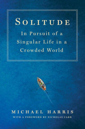 Solitude: In Pursuit of a Singular Life in a Crowded World by Michael Harris