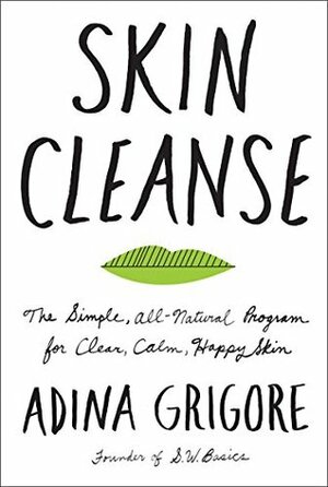 Skin Cleanse: The Simple, All-Natural Program for Clear, Calm, Happy Skin by Adina Grigore