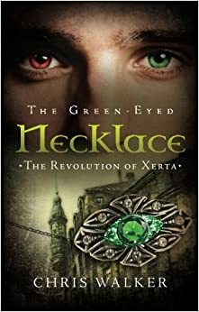 The Green-Eyed Necklace: The Revolution of Xerta by Chris Walker