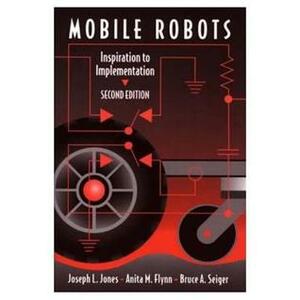 Mobile Robots: Inspiration to Implementation by Bruce A. Seiger, Joseph L. Jones, Anita M. Flynn