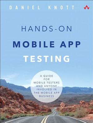 Hands-On Mobile App Testing: A Guide for Mobile Testers and Anyone Involved in the Mobile App Business by Daniel Knott