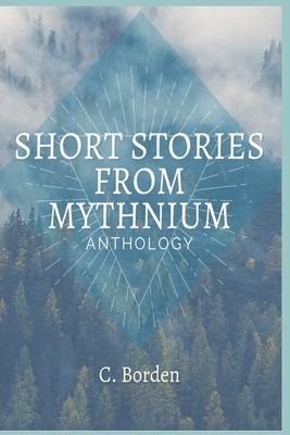 Short Stories From Mythnium: Anthology by C. Borden