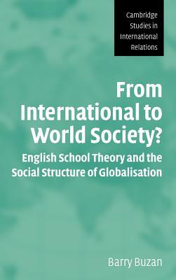 From International to World Society?: English School Theory and the Social Structure of Globalisation by Barry Buzan