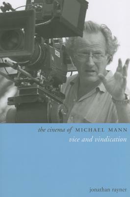 The Cinema of Michael Mann: Vice and Vindication by Jonathan Rayner