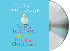My Nest Isn't Empty, It Just Has More Closet Space: The Amazing Adventures of an Ordinary Woman by Lisa Scottoline
