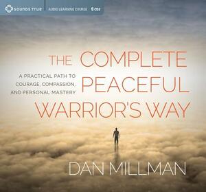 The Complete Peaceful Warrior's Way: A Practical Path to Courage, Compassion, and Personal Mastery by Dan Millman