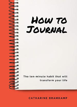 How to Journal: The 10 minute habit that will transform your life by Catharine Bramkamp