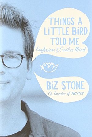 Things a Little Bird Told Me: Confessions of the Creative Mind by Biz Stone