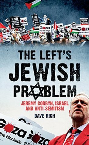 The Left's Jewish Problem: Jeremy Corbyn, Israel and Anti-Semitism by Dave Rich