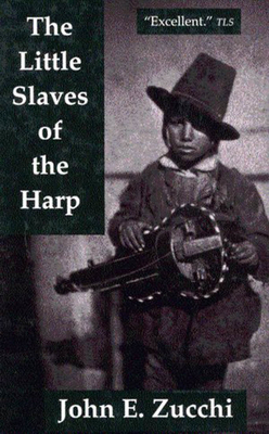 The Little Slaves of the Harp: Italian Child Street Musicians in Nineteenth-Century Paris, London, and New York by John E. Zucchi