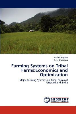 Farming Systems on Tribal Farms: Economics and Optimization by S. K. Srivastava, Shalini Raghav