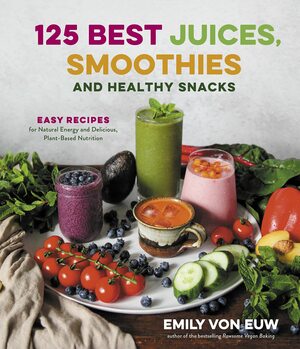 125 Best Juices, Smoothies and Healthy Snacks: Easy Recipes for Natural Energy and Delicious, Plant-Based Nutrition by Emily von Euw, Emily von Euw